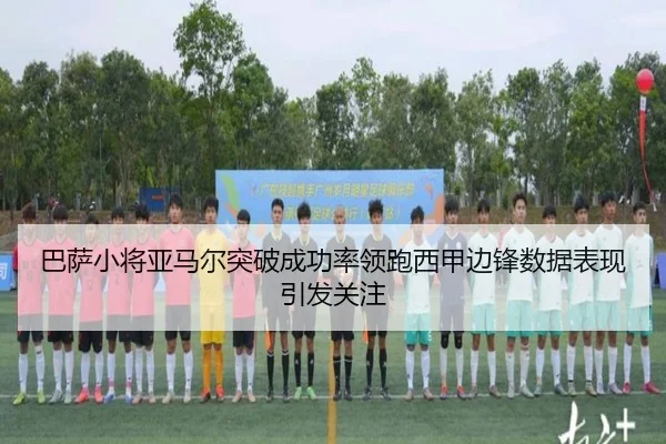 巴萨小将亚马尔突破成功率领跑西甲边锋数据表现引发关注