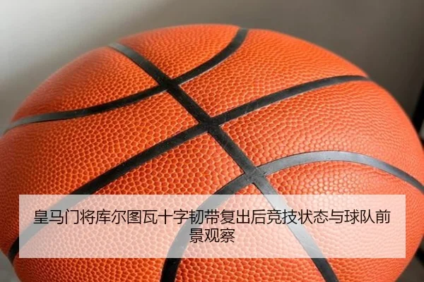 皇马门将库尔图瓦十字韧带复出后竞技状态与球队前景观察