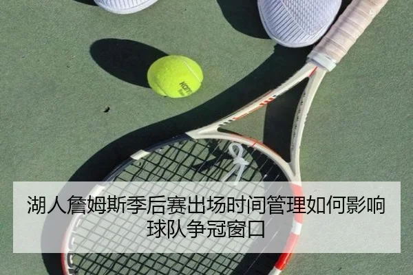 湖人詹姆斯季后赛出场时间管理如何影响球队争冠窗口