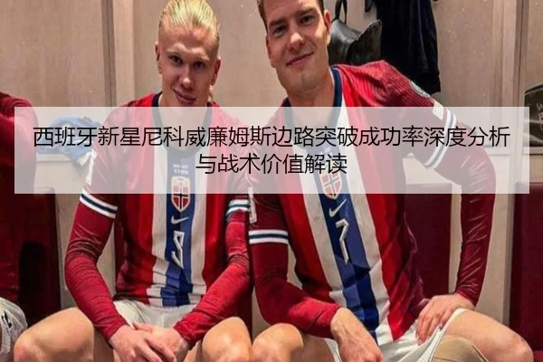 西班牙新星尼科威廉姆斯边路突破成功率深度分析与战术价值解读