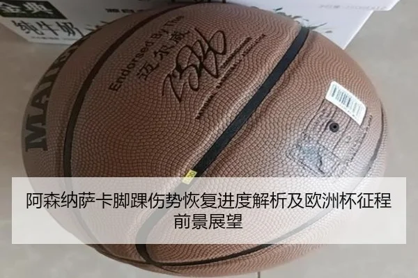 阿森纳萨卡脚踝伤势恢复进度解析及欧洲杯征程前景展望